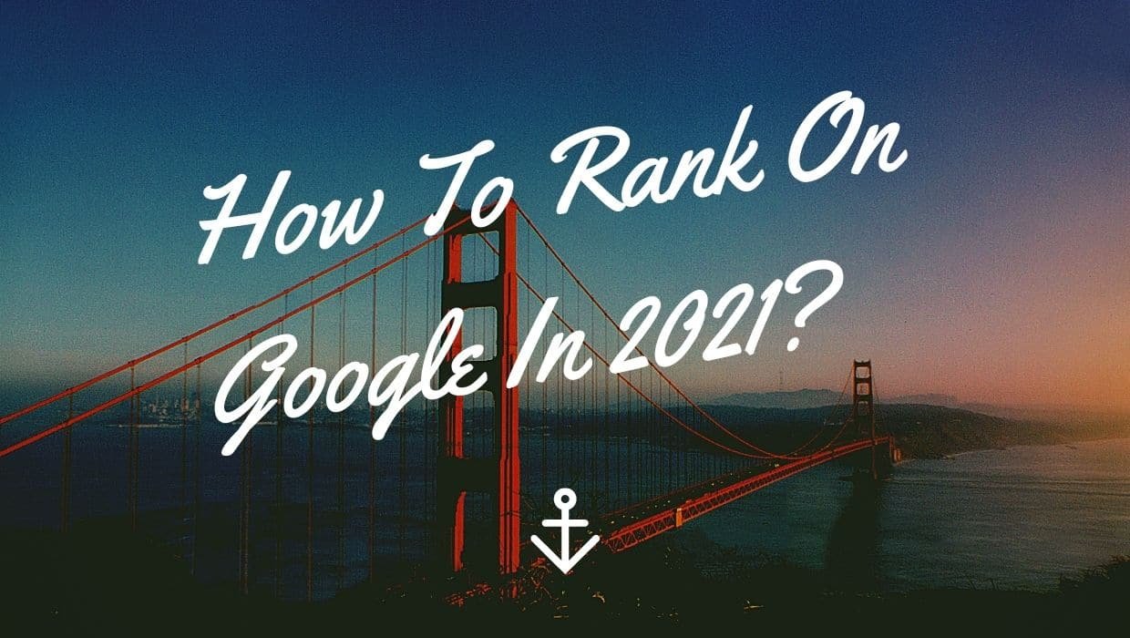 How To Rank On Google In 2021?